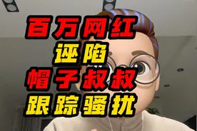 百万网红诬陷帽子叔叔跟踪骚扰