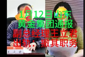 1月12日，山东黄金集团通报副总经理王立君出轨撤其职务视频封面