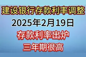 建设银行存款利率调整，2025年2月19日存款利率出炉，三年期很高视频封面
