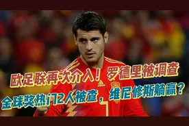 欧足联再次介入！罗德里被调查，金球奖热门人被查，维尼修斯躺赢视频封面