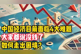 中国经济目前面临4大难题，大家都说没钱了，如何走出困境？视频封面