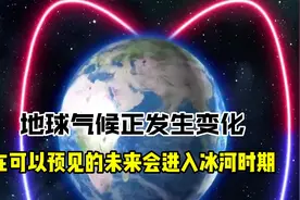 地球气候正发生变化，在可以预见的未来，会进入冰河时期？视频封面