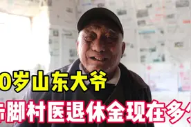 70岁山东大爷，是村里的赤脚医生，每月领取的退休金够花吗？视频封面