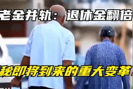 养老金并轨：退休金翻倍？揭秘即将到来的重大变革！视频封面