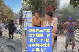 健美三大猛男李维刚，孙良轩，PT华哥体验最暴汗的职业挑山工