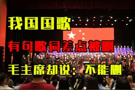 我国国歌有一句歌词差点被删，毛主席却说：不能删，大有好处！视频封面