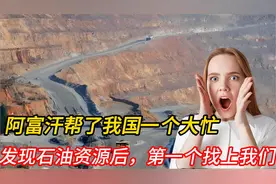 阿富汗帮了我国一个大忙，发现石油资源后，第一个找上我们