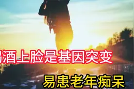 研究表明：喝酒“上脸”是基因突变，易患老年痴呆、还易得胃癌？视频封面