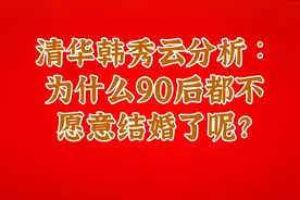 清华韩秀云分析∶为什么90后都不愿意结婚了呢？视频封面