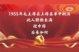 1955年毛主席在上将名单中批注：此人骄傲自满，授中将，后来如何视频封面