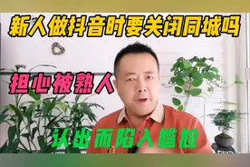 新人做抖音时，要不要关闭同城，担心被熟人认出而陷入尴尬视频封面