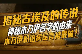 揭秘古埃及传说，神秘木乃伊名字的由来，木乃伊粉治病谣言被戳破视频封面