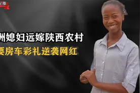 非洲媳妇远嫁陕西成网红,不要房车彩礼留守农村,却因探亲备受关注视频封面