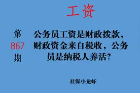 公务员工资是财政拨款，财政资金来自税收，公务员是纳税人养活？视频封面