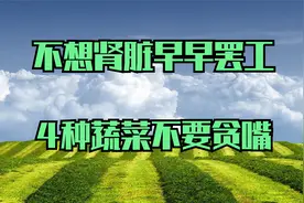 豆角不能随便吃？专家忠告：不想肾脏早早罢工，4种蔬菜不要贪嘴
