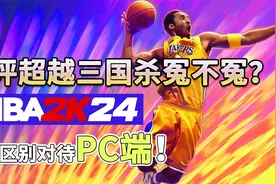差评率超越三国杀！NBA2K24主机版与PC版有何不同视频封面