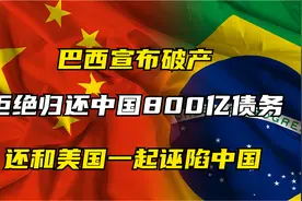 2021年巴西宣布破产，拒绝还中国800亿债务，和美国一起诬陷中国视频封面