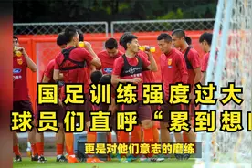 国足训练强度过大：球员们直呼“累到想吐视频封面