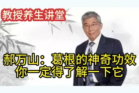 郝万山：葛根的神奇功效，你一定得了解一下它