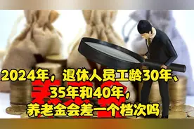 2024年，退休人员工龄30年、35年和40年，养老金会差一个档次吗视频封面