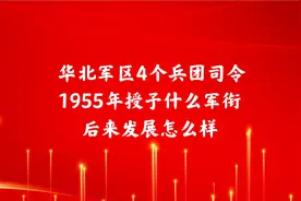 华北军区4个兵团司令员，1955年授予什么军衔，后来发展怎么样视频封面