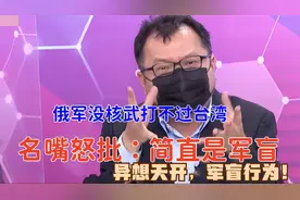 奇葩言论“俄军没核就打不过台湾”？台名嘴：异想天开，军盲行为视频封面