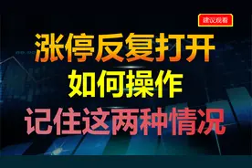 涨停反复打开如何操作，记住这两种情况，让你应对自如。视频封面