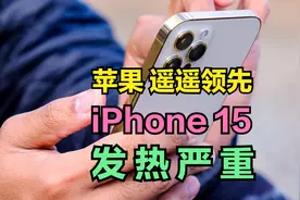 这次苹果真“遥遥领先”了，iPhone15频发“高烧”，机身发热烫手视频封面