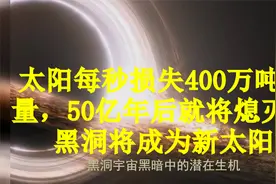 太阳每秒损失400万吨质量，50亿年后就将熄灭，黑洞将成为新太阳视频封面