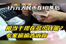 1万元人民币在10年后，相当于现在多少钱呢？专家偷偷告诉你视频封面