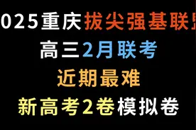 2025重庆拔尖强基联盟高三2月联考，近期最难新高考2卷模拟卷视频封面
