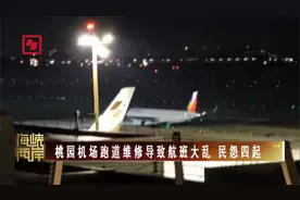 桃园机场跑道维修导致航班大乱 民怨四起视频封面