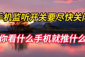 手机的听监开关要尽快关闭，不然你看过什么，手机就向你推荐什么视频封面