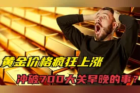 黄金价格疯狂上涨，到底啥原因引发的？冲破700大关早晚的事？视频封面