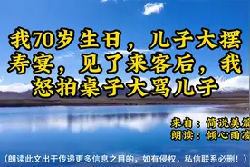 我70岁生日，儿子大摆寿宴，见了来客后，我怒拍桌子大骂儿子视频封面