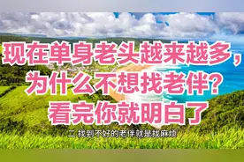 现在单身老头越来越多，为什么不想找老伴？看完你就明白了视频封面