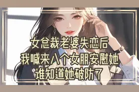 老婆失恋后天天趴在床上哭，我喊来八个女友安慰她，她破防了！