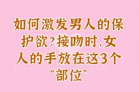 如何激发男人的保护欲？接吻时，女人的手放在这3个“部位”视频封面