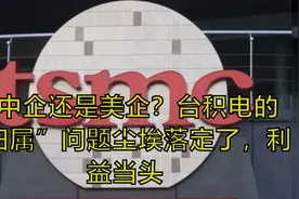 是中企还是美企？台积电的“归属”问题尘埃落定了，利益当头视频封面