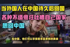 当外国人在中国待久后回国：各种不适疯狂吐槽自己国家，想回中国视频封面