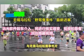 无锡马拉松“野鸳鸯事件”最新进展远光软件股东介入将进行核实调视频封面
