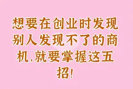 想要在创业时发现别人发现不了的商机，就要掌握这五招！视频封面