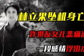林立果坠机身亡后，许世友女儿悲痛欲绝，一段感情浮出水面视频封面