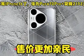 不等iPhone16了，华为Pura70Pro+突降2132元，售价更加亲民