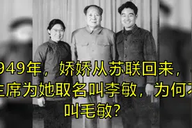 1949年，娇娇从苏联回来，毛主席为她取名叫李敏，为何不叫毛敏？视频封面