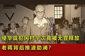 日军侵华战犯冈村宁次，为何会被无罪释放？老蒋背后推波助澜？视频封面