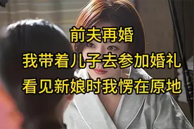 前夫再婚，我带着儿子去参加婚礼，看见新娘时我愣在原地视频封面