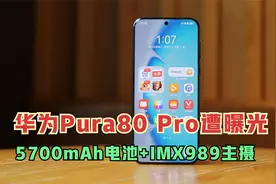 确定5月22日发布，华为Pura80Pro遭曝光，5700mAh电池+IMX989主摄