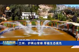 （绿化南北两山 共建绿色家园）兰州：护两山常绿 厚植生态底色视频封面