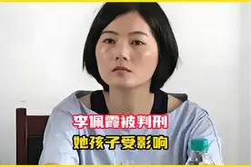 李佩霞被判刑，那么她有孩子嘛？她的孩子会受到什么影响呢？视频封面